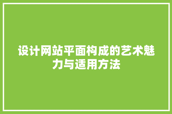 设计网站平面构成的艺术魅力与适用方法 智能助手