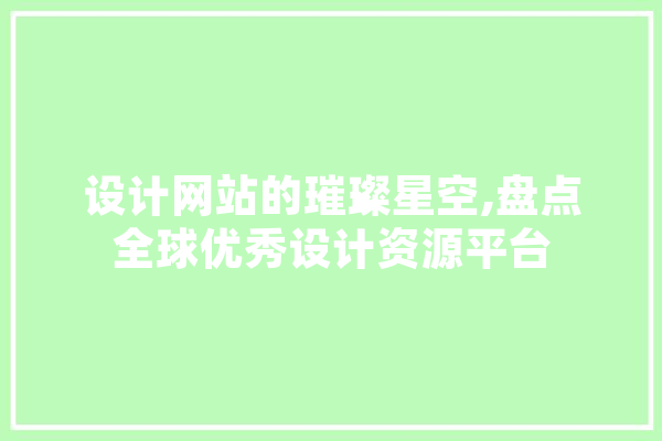 设计网站的璀璨星空,盘点全球优秀设计资源平台 AI快讯