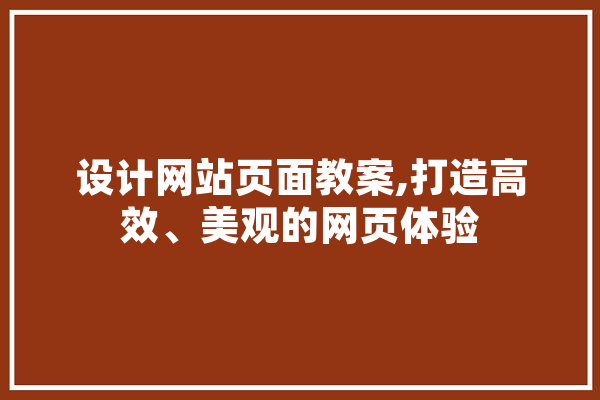 设计网站页面教案,打造高效、美观的网页体验 计算机