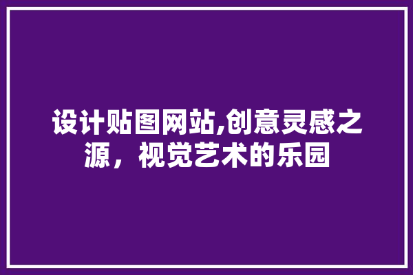设计贴图网站,创意灵感之源，视觉艺术的乐园 AI简讯