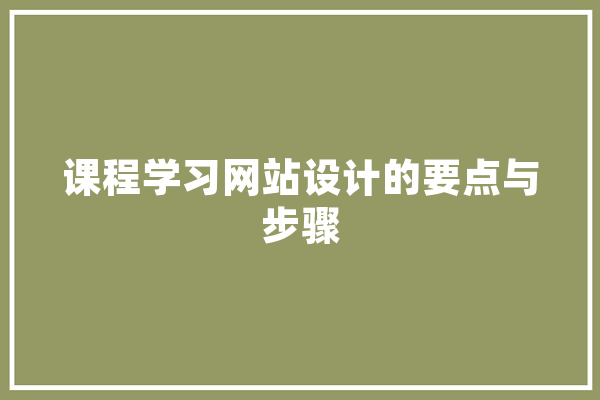 课程学习网站设计的要点与步骤 智能写作