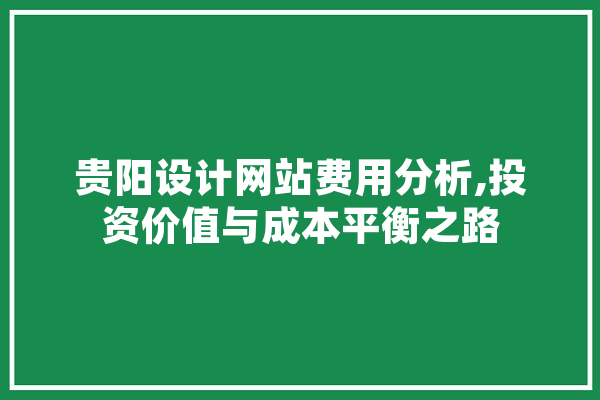 贵阳设计网站费用分析,投资价值与成本平衡之路