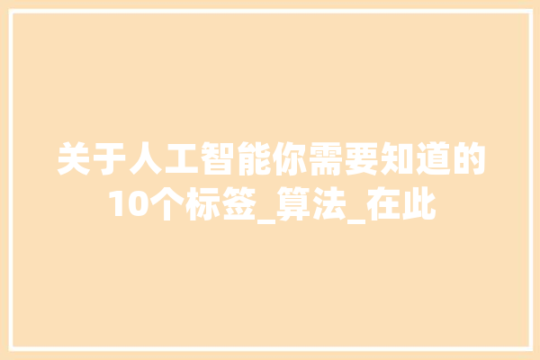 关于人工智能你需要知道的10个标签_算法_在此 文字写作