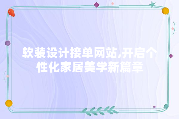 软装设计接单网站,开启个性化家居美学新篇章 文字写作