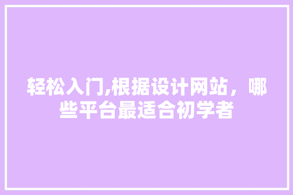 轻松入门,根据设计网站，哪些平台最适合初学者 科技快讯