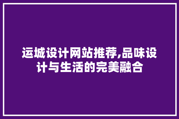 运城设计网站推荐,品味设计与生活的完美融合