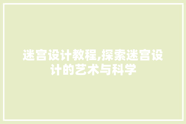 迷宫设计教程,探索迷宫设计的艺术与科学 智能助手