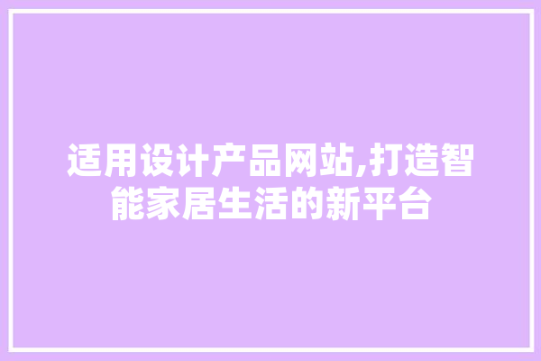 适用设计产品网站,打造智能家居生活的新平台 智能写作