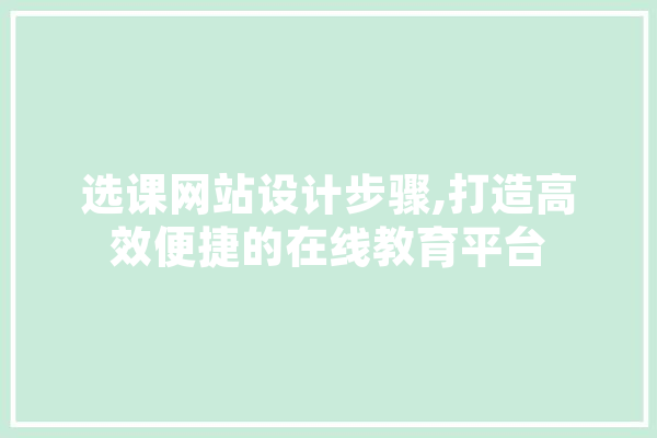 选课网站设计步骤,打造高效便捷的在线教育平台 智能助手