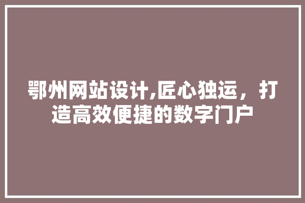 鄂州网站设计,匠心独运，打造高效便捷的数字门户