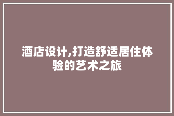 酒店设计,打造舒适居住体验的艺术之旅