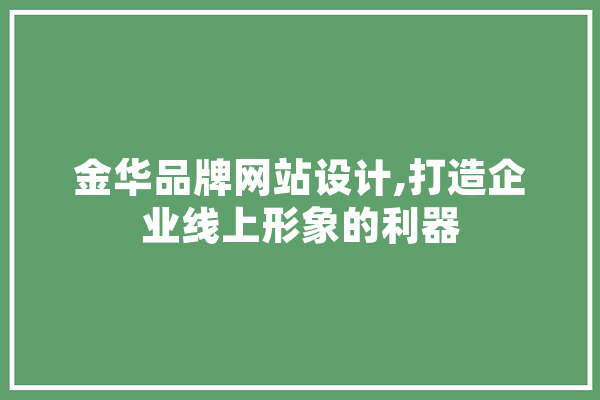 金华品牌网站设计,打造企业线上形象的利器 智能问答