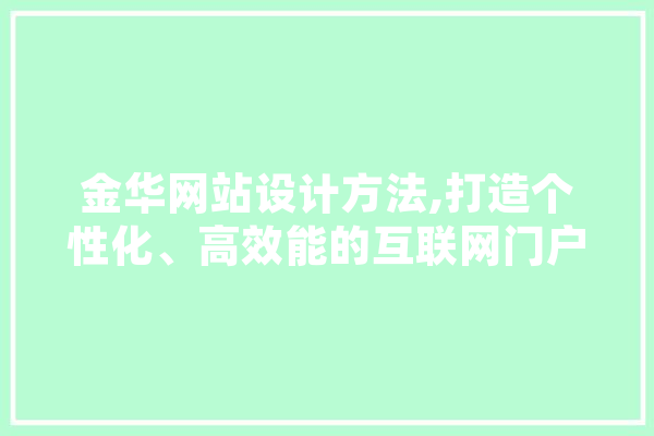 金华网站设计方法,打造个性化、高效能的互联网门户