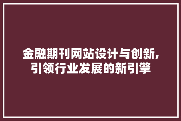 金融期刊网站设计与创新,引领行业发展的新引擎