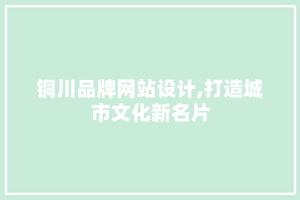 铜川品牌网站设计,打造城市文化新名片