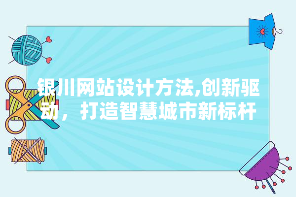 银川网站设计方法,创新驱动，打造智慧城市新标杆