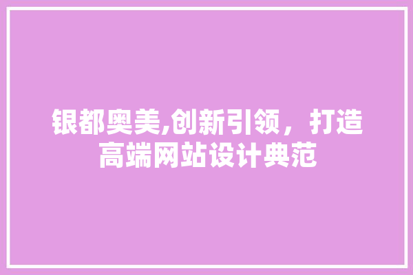 银都奥美,创新引领，打造高端网站设计典范 AI简讯