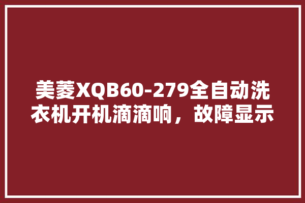美菱XQB60-279全自动洗衣机开机滴滴响，故障显示f1,美菱人工智能洗衣机怎么使用