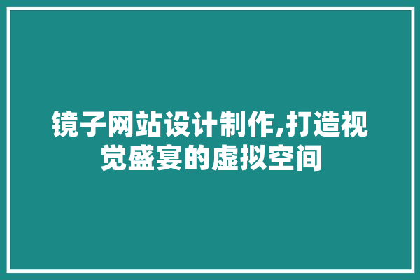 镜子网站设计制作,打造视觉盛宴的虚拟空间 AI简讯