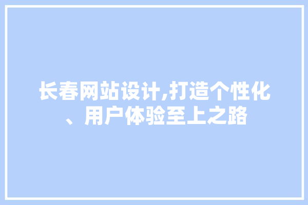 长春网站设计,打造个性化、用户体验至上之路