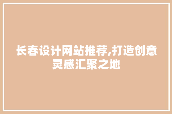 长春设计网站推荐,打造创意灵感汇聚之地