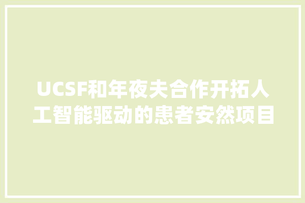 UCSF和年夜夫合作开拓人工智能驱动的患者安然项目 | 硅谷洞察_旧金山_分校