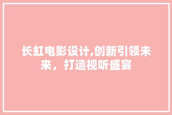 长虹电影设计,创新引领未来，打造视听盛宴