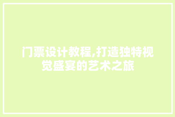 门票设计教程,打造独特视觉盛宴的艺术之旅 AI简讯