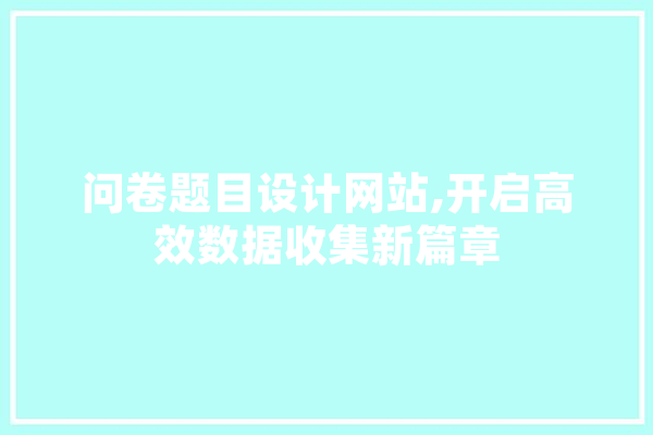 问卷题目设计网站,开启高效数据收集新篇章 智能助手