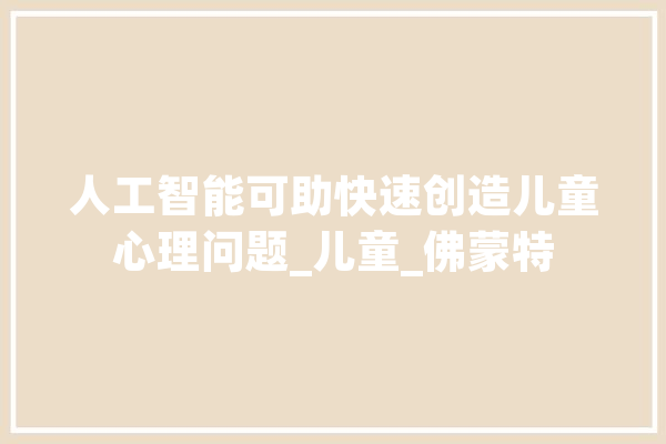 人工智能可助快速创造儿童心理问题_儿童_佛蒙特 计算机