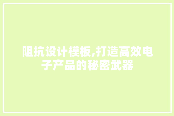 阻抗设计模板,打造高效电子产品的秘密武器 智能问答