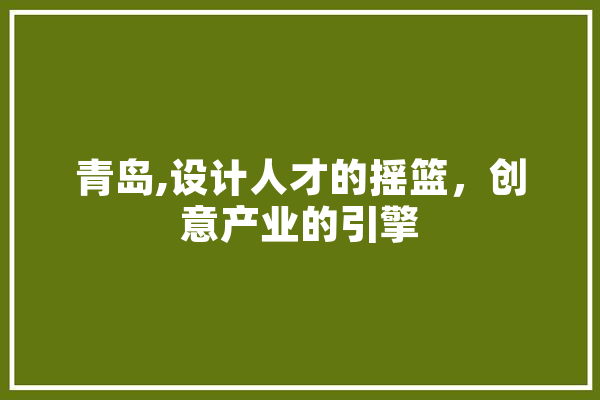 青岛,设计人才的摇篮，创意产业的引擎