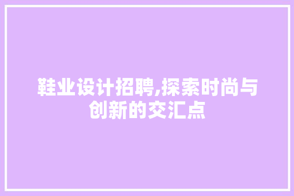 鞋业设计招聘,探索时尚与创新的交汇点 科技快讯