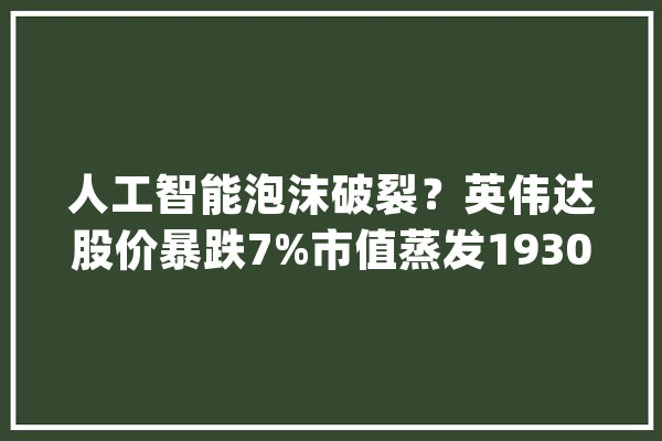 人工智能泡沫破裂？英伟达股价暴跌7%市值蒸发1930亿美元_英伟_市场 云服务