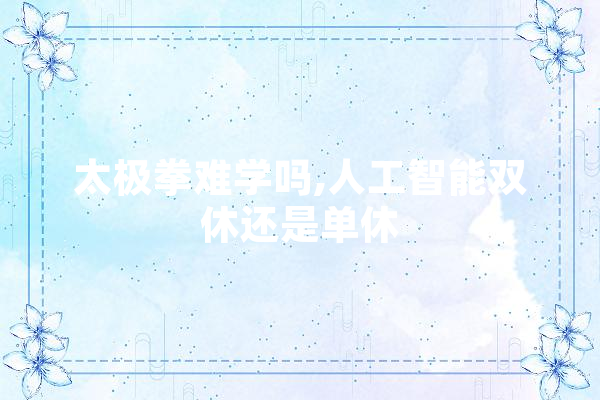 太极拳难学吗,人工智能双休还是单休