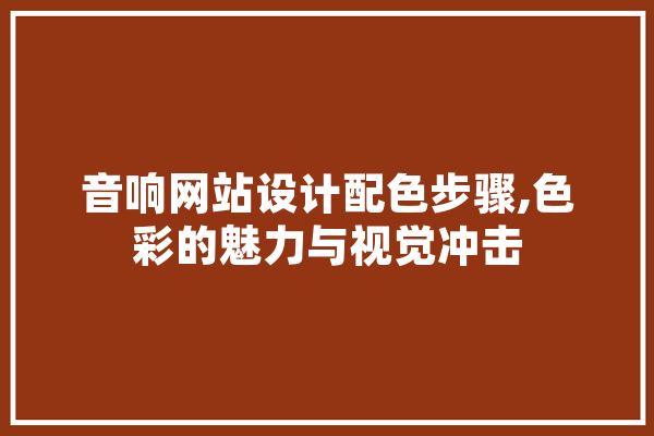 音响网站设计配色步骤,色彩的魅力与视觉冲击
