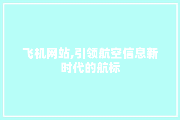 飞机网站,引领航空信息新时代的航标