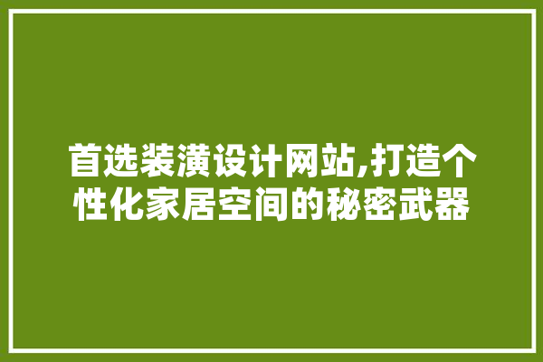 首选装潢设计网站,打造个性化家居空间的秘密武器 科技快讯