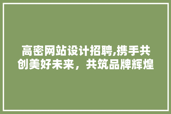高密网站设计招聘,携手共创美好未来，共筑品牌辉煌 云服务