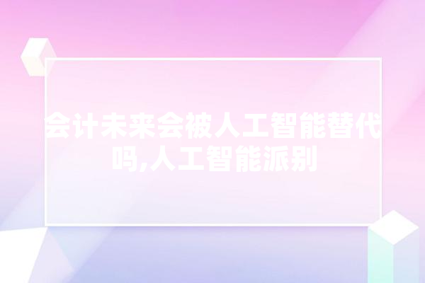 会计未来会被人工智能替代吗,人工智能派别 计算机