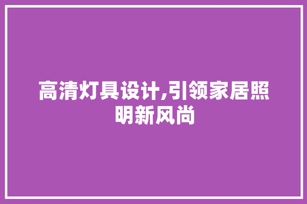 高清灯具设计,引领家居照明新风尚