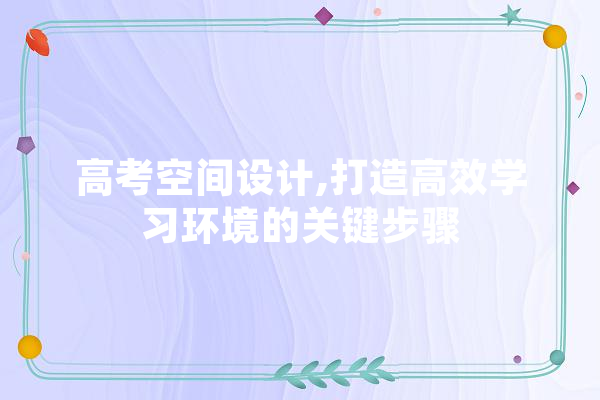 高考空间设计,打造高效学习环境的关键步骤