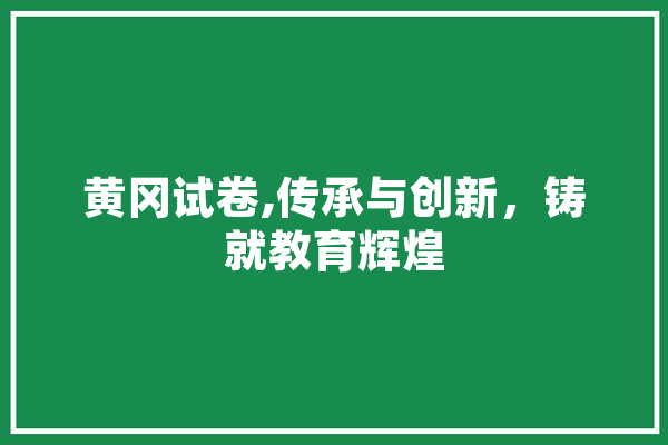 黄冈试卷,传承与创新，铸就教育辉煌