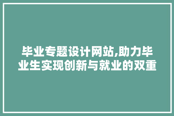 毕业专题设计网站,助力毕业生实现创新与就业的双重突破