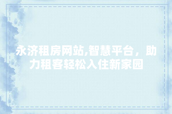 永济租房网站,智慧平台，助力租客轻松入住新家园