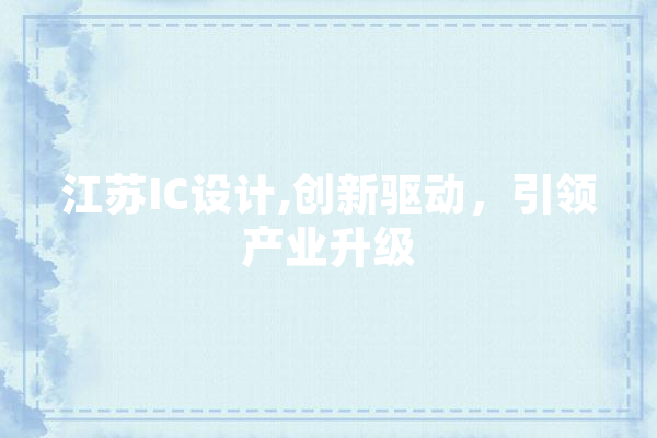 江苏IC设计,创新驱动，引领产业升级