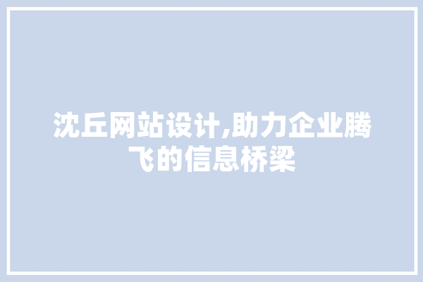 沈丘网站设计,助力企业腾飞的信息桥梁 科技快讯