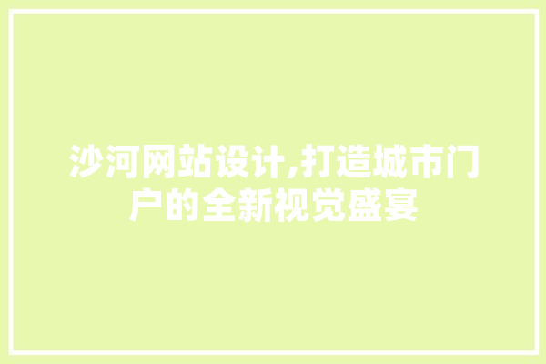 沙河网站设计,打造城市门户的全新视觉盛宴