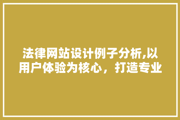 法律网站设计例子分析,以用户体验为核心，打造专业、便捷的在线服务平台 计算机