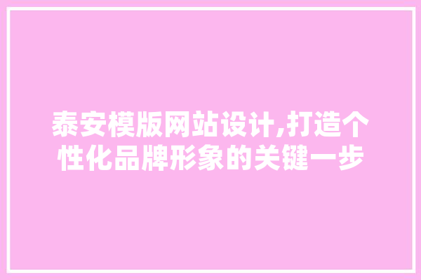 泰安模版网站设计,打造个性化品牌形象的关键一步